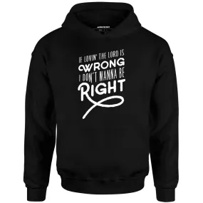 If Lovin the Lord is Wrong I Don't Wanna Be Right - Unisex Hoodie